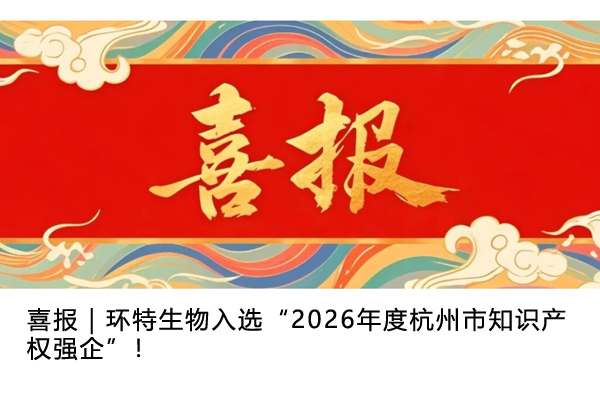 喜报｜环特生物入选“2026年度杭州市知识产权强企”！
